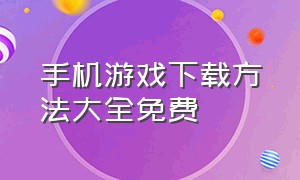 手机游戏下载方法大全免费