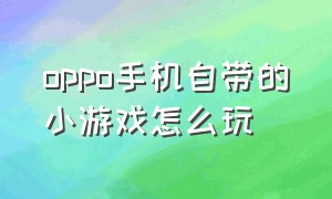 OPPO手机自带的小游戏怎么玩