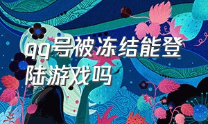 qq号被冻结能登陆游戏吗