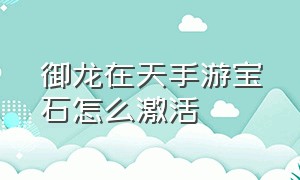 御龙在天手游宝石怎么激活