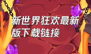 新世界狂欢最新版下载链接（最新新世界狂欢官方下载入口）