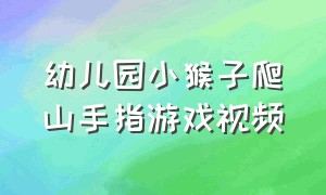 幼儿园小猴子爬山手指游戏视频