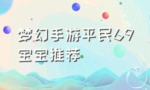 梦幻手游平民69宝宝推荐