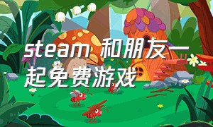 steam 和朋友一起免费游戏