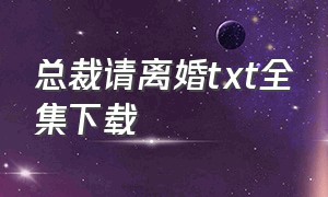 总裁请离婚txt全集下载