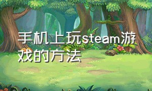 手机上玩steam游戏的方法