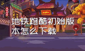 地铁跑酷初始版本怎么下载