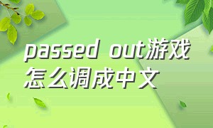 passed out游戏怎么调成中文