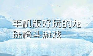 手机版好玩的龙珠格斗游戏