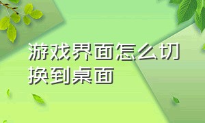 游戏界面怎么切换到桌面（win10全屏游戏怎么切换到桌面）