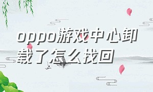 oppo游戏中心卸载了怎么找回