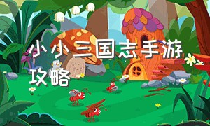 小小三国志手游攻略