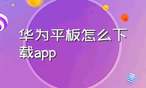 华为平板怎么下载app
