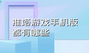 推塔游戏手机版都有哪些