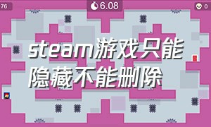 steam游戏只能隐藏不能删除（steam里面的游戏怎么删除不了）