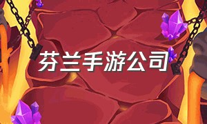 芬兰手游公司（全球手机游戏开发公司）