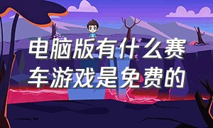 电脑版有什么赛车游戏是免费的