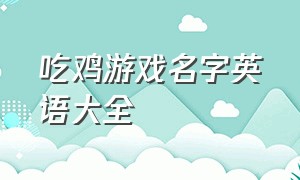 吃鸡游戏名字英语大全