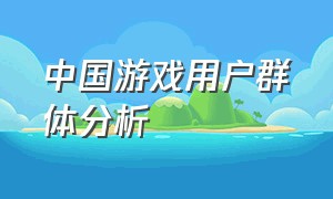 中国游戏用户群体分析