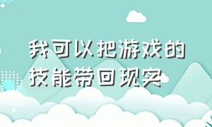 我可以把游戏的技能带回现实（我能把游戏中的东西带回现实）