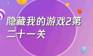 隐藏我的游戏2第二十一关（隐藏我的游戏2通关攻略）