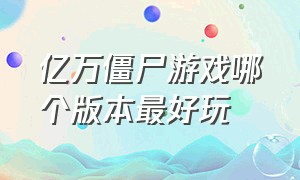 亿万僵尸游戏哪个版本最好玩