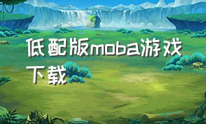 低配版moba游戏下载（小型单机moba游戏下载）