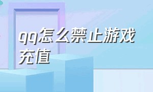 qq怎么禁止游戏充值（qq怎么禁止游戏充值账号）