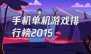 手机单机游戏排行榜2015（手游单机游戏排行榜前十名）