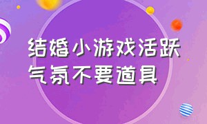 结婚小游戏活跃气氛不要道具