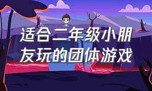 适合二年级小朋友玩的团体游戏