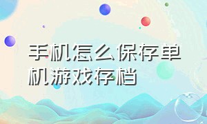 手机怎么保存单机游戏存档（怎么保留安卓游戏存档文件）