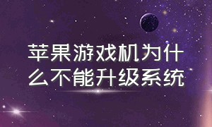 苹果游戏机为什么不能升级系统