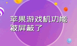 苹果游戏机功能被屏蔽了