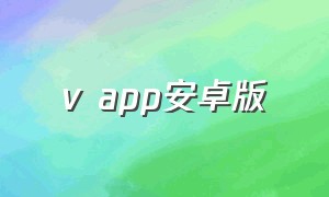 v app安卓版（v是安卓版下载）