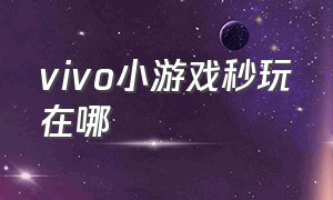 vivo小游戏秒玩在哪