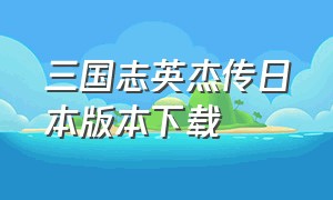 三国志英杰传日本版本下载（三国志英杰传官方繁体中文版下载）