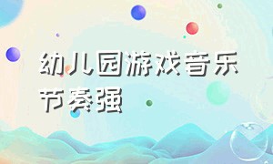 幼儿园游戏音乐节奏强