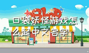 口袋妖怪游戏怎么起中文名字
