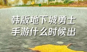 韩版地下城勇士手游什么时候出（韩国地下城与勇士手游叫什么名字）