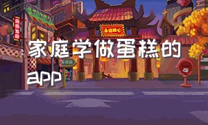 家庭学做蛋糕的app（哪个app上可以学做蛋糕）