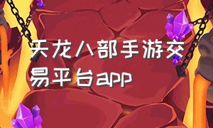 天龙八部手游交易平台app（天龙八部手游出售平台）