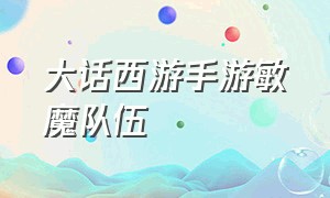 大话西游手游敏魔队伍（大话西游手游全敏女魔攻略）