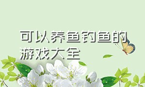 可以养鱼钓鱼的游戏大全