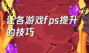 让各游戏fps提升的技巧（所有游戏fps提高帧数最佳方法）