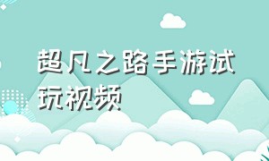 超凡之路手游试玩视频（超凡之路手游能搬砖吗）