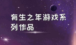 有生之年游戏系列作品（神作游戏合集一口气看完）