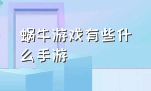 蜗牛游戏有些什么手游（蜗牛游戏官网）