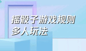 摇骰子游戏规则多人玩法