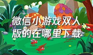 微信小游戏双人版的在哪里下载